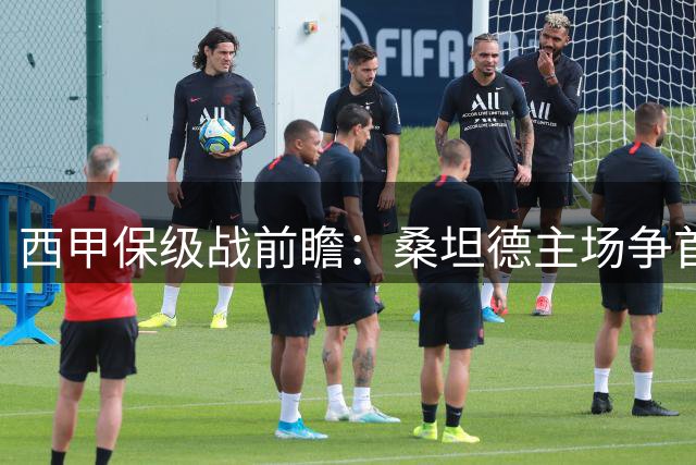西甲保级战前瞻：桑坦德主场争首胜 埃尔切欲止颓势